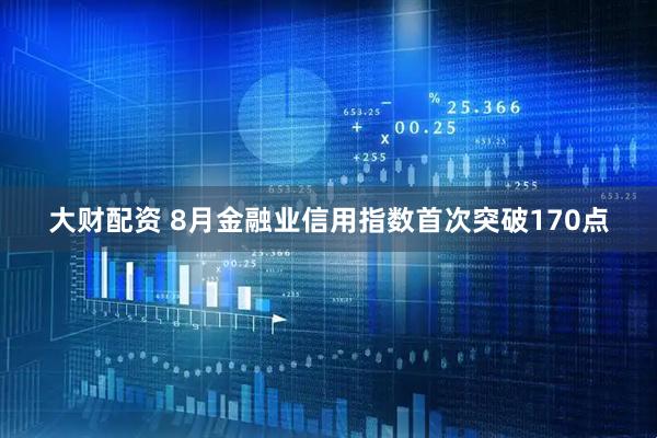 大财配资 8月金融业信用指数首次突破170点