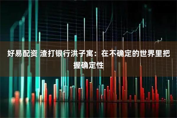好易配资 渣打银行洪子寓:在不确定的世界里把握确定性