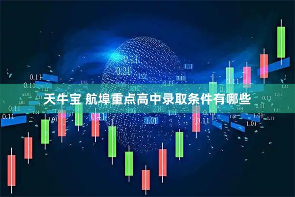 天牛宝 航埠重点高中录取条件有哪些