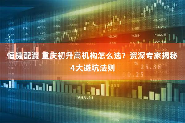 恒捷配资 重庆初升高机构怎么选？资深专家揭秘4大避坑法则