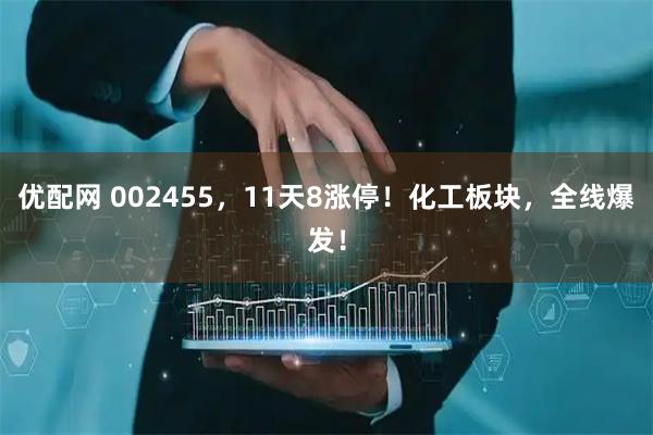 优配网 002455，11天8涨停！化工板块，全线爆发！