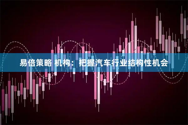 易倍策略 机构：把握汽车行业结构性机会