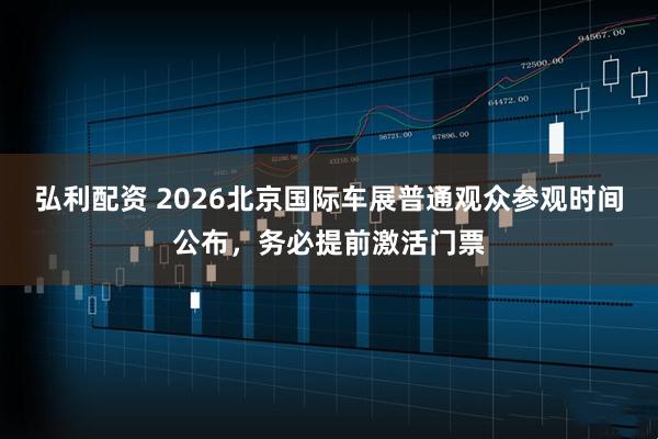 弘利配资 2026北京国际车展普通观众参观时间公布，务必提前激活门票