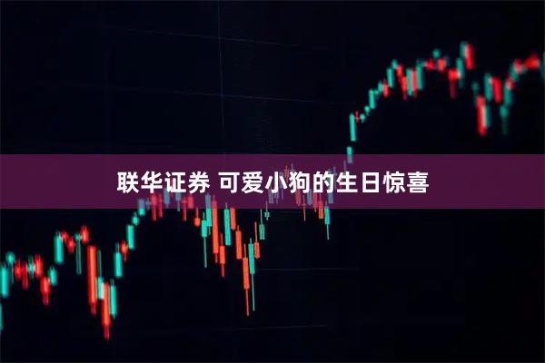 联华证券 可爱小狗的生日惊喜