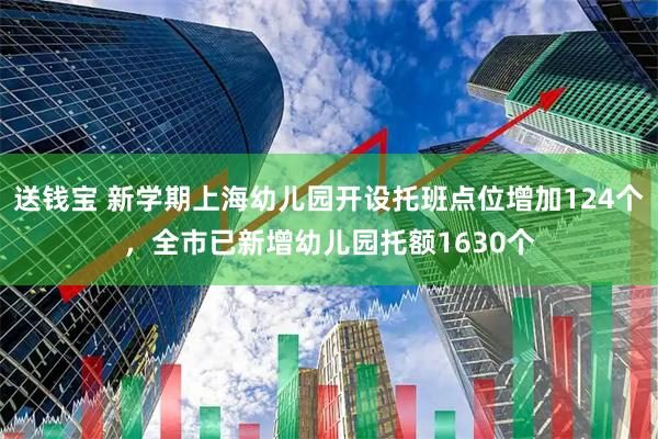 送钱宝 新学期上海幼儿园开设托班点位增加124个，全市已新增幼儿园托额1630个